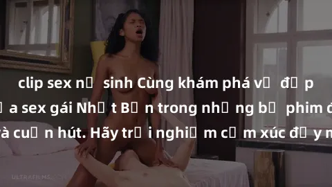 clip sex nữ sinh Cùng khám phá vẻ đẹp và sức gợi cảm của sex gái Nhật Bản trong những bộ phim đầy nghệ thuật và cuốn hút. Hãy trải nghiệm cảm xúc đầy mới mẻ và sống động từ những cảnh quay tinh tế và
