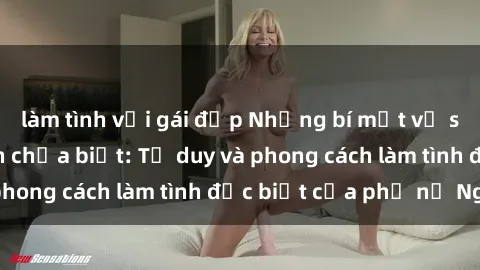 làm tình với gái đẹp Những bí mật về sex gái Nga mà bạn chưa biết: Tư duy và phong cách làm tình đặc biệt của phụ nữ Nga