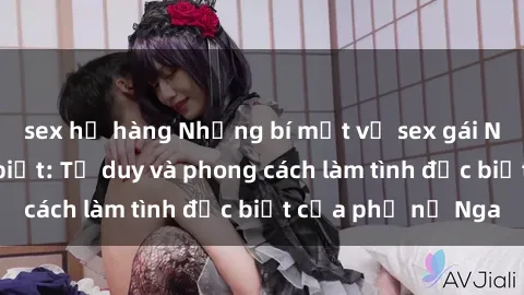 sex họ hàng Những bí mật về sex gái Nga mà bạn chưa biết: Tư duy và phong cách làm tình đặc biệt của phụ nữ Nga
