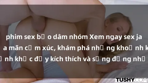 phim sex bạo dâm nhóm Xem ngay sex jav không che để thỏa mãn cảm xúc, khám phá những khoảnh khắc đầy kích thích và sống động nhất chỉ trong click!
