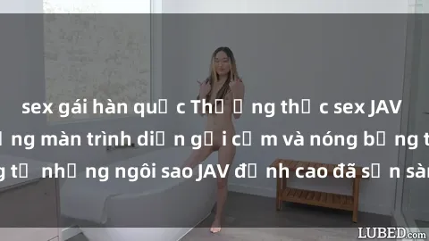 sex gái hàn quốc Thưởng thức sex JAV idol miễn phí: Những màn trình diễn gợi cảm và nóng bỏng từ những ngôi sao JAV đỉnh cao đã sẵn sàng để bạn khám phá.