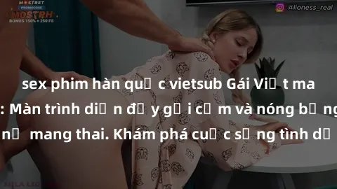 sex phim hàn quốc vietsub Gái Việt mang bầu và làm tình: Màn trình diễn đầy gợi cảm và nóng bỏng của phụ nữ mang thai. Khám phá cuộc sống tình dục đầy hấp dẫn và mới lạ của họ!