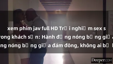 xem phim jav full HD Trải nghiệm sex sinh viên sôi động trong khách sạn: Hành động nóng bỏng giữa đám đông, không ai bị bỏ lỡ