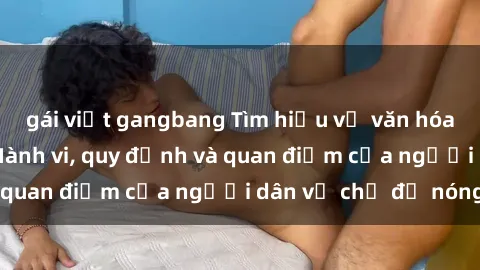 gái việt gangbang Tìm hiểu về văn hóa sex ở Việt Nam: Hành vi, quy định và quan điểm của người dân về chủ đề nóng