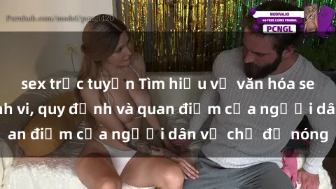 sex trực tuyến Tìm hiểu về văn hóa sex ở Việt Nam: Hành vi, quy định và quan điểm của người dân về chủ đề nóng