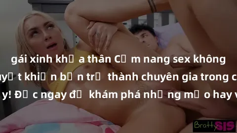 gái xinh khỏa thân Cẩm nang sex không che: Những bí quyết khiến bạn trở thành chuyên gia trong chuyện ấy! Đọc ngay để khám phá những mẹo hay và bí quyết tình dục không che.