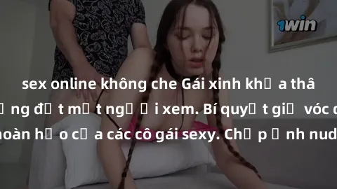 sex online không che Gái xinh khỏa thân khoe dáng nóng bỏng đốt mắt người xem. Bí quyết giữ vóc dáng hoàn hảo của các cô gái sexy. Chụp ảnh nude tự tin không sợ lộ hàng.