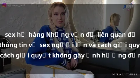 sex họ hàng Những vấn đề liên quan đến việc tiếp cận thông tin về sex người lớn và cách giải quyết không gây ảnh hưởng đến trẻ em