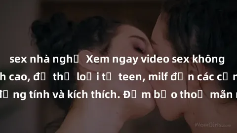 sex nhà nghỉ Xem ngay video sex không che miễn phí đỉnh cao, đủ thể loại từ teen, milf đến các cảnh quan hệ đồng tính và kích thích. Đảm bảo thoả mãn mọi khả năng kích thích của bạn!