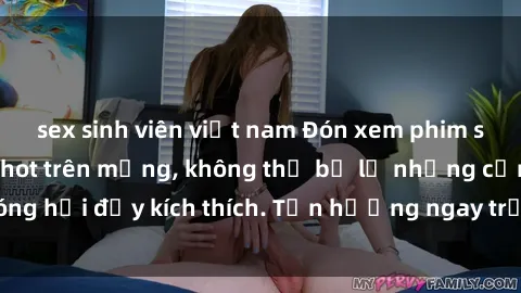 sex sinh viên việt nam Đón xem phim sex mới nhất đang hot trên mạng, không thể bỏ lỡ những cảnh nóng hổi đầy kích thích. Tận hưởng ngay trước khi bị xoá chóng mặt!