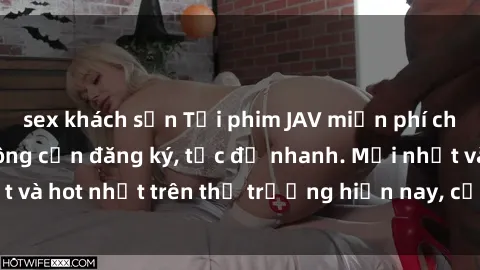 sex khách sạn Tải phim JAV miễn phí chất lượng cao, không cần đăng ký, tốc độ nhanh. Mới nhất và hot nhất trên thị trường hiện nay, cập nhật hàng ngày.