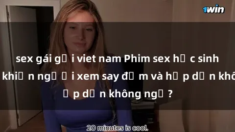 sex gái gọi viet nam Phim sex học sinh: Điều gì khiến người xem say đắm và hấp dẫn không ngờ?