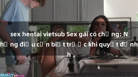 sex hentai vietsub Sex gái có chồng: Những điều cần biết trước khi quyết định
