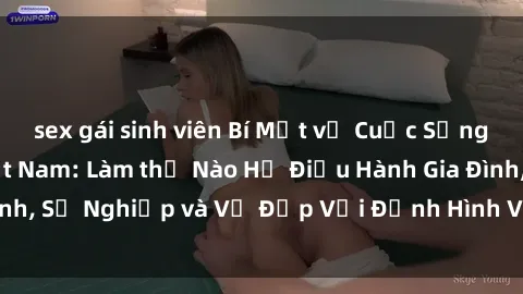 sex gái sinh viên Bí Mật về Cuộc Sống Của Các MILF Việt Nam: Làm thế Nào Họ Điều Hành Gia Đình, Sự Nghiệp và Vẻ Đẹp Với Định Hình Văn Hóa Đương Đại