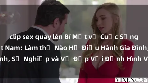 clip sex quay lén Bí Mật về Cuộc Sống Của Các MILF Việt Nam: Làm thế Nào Họ Điều Hành Gia Đình, Sự Nghiệp và Vẻ Đẹp Với Định Hình Văn Hóa Đương Đại