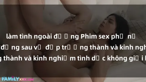 làm tình ngoài đường Phim sex phụ nữ lớn tuổi: Sức hút đằng sau vẻ đẹp trưởng thành và kinh nghiệm tình dục không giới hạn