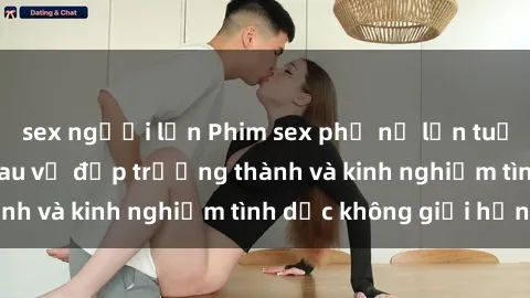sex người lớn Phim sex phụ nữ lớn tuổi: Sức hút đằng sau vẻ đẹp trưởng thành và kinh nghiệm tình dục không giới hạn
