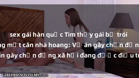 sex gái hàn quốc Tìm thấy gái bị trói và bị hiếp dâm trong một căn nhà hoang: Vụ án gây chấn động xã hội đang được điều tra vào.