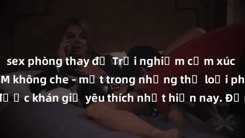 sex phòng thay đồ Trải nghiệm cảm xúc thăng hoa với jav SM không che - một trong những thể loại phim người lớn được khán giả yêu thích nhất hiện nay. Đảm bảo đem lại sự hấp dẫn, kích thích tối đa cho