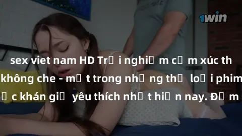 sex viet nam HD Trải nghiệm cảm xúc thăng hoa với jav SM không che - một trong những thể loại phim người lớn được khán giả yêu thích nhất hiện nay. Đảm bảo đem lại sự hấp dẫn, kích thích tối đa cho ng