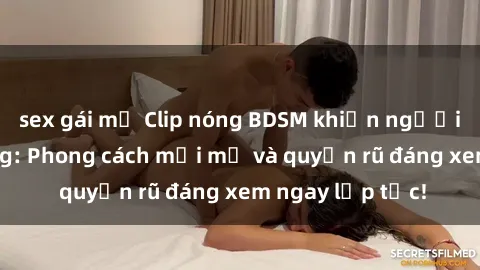 sex gái mỹ Clip nóng BDSM khiến người xem phát cuồng: Phong cách mới mẻ và quyến rũ đáng xem ngay lập tức!