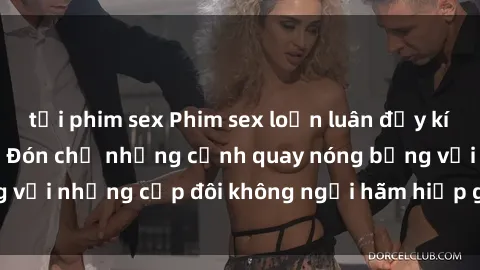 tải phim sex Phim sex loạn luân đầy kích thích không che - Đón chờ những cảnh quay nóng bỏng với những cặp đôi không ngại hãm hiếp gia đình trong lòng
