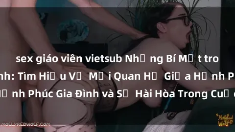 sex giáo viên vietsub Những Bí Mật trong Tình Dục Gia Đình: Tìm Hiểu Về Mối Quan Hệ Giữa Hạnh Phúc Gia Đình và Sự Hài Hòa Trong Cuộc Sống Tình Dục