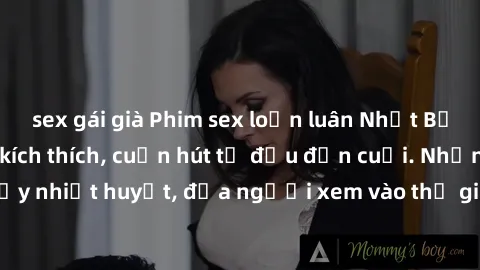 sex gái già Phim sex loạn luân Nhật Bản: Hành động đầy kích thích, cuốn hút từ đầu đến cuối. Những cảnh quay đầy nhiệt huyết, đưa người xem vào thế giới độc đáo của tình thân. Đừng bỏ lỡ!