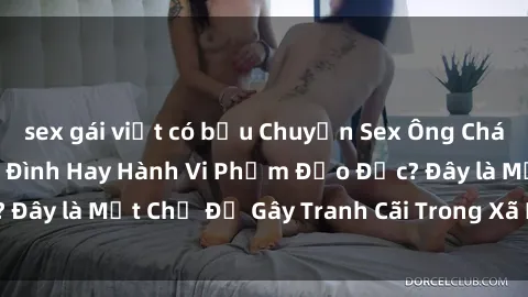 sex gái việt có bầu Chuyện Sex Ông Cháu: Mối Quan Hệ Gia Đình Hay Hành Vi Phạm Đạo Đức? Đây là Một Chủ Đề Gây Tranh Cãi Trong Xã Hội Hiện Nay.
