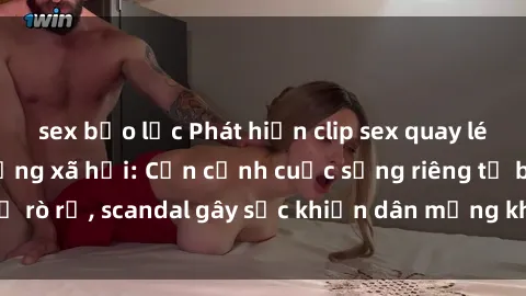 sex bạo lực Phát hiện clip sex quay lén hot nhất trên mạng xã hội: Cận cảnh cuộc sống riêng tư bị rò rỉ, scandal gây sốc khiến dân mạng không khỏi bàng hoàng