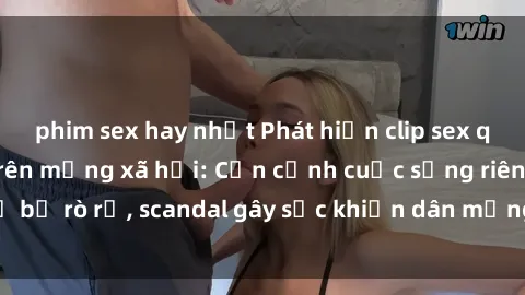 phim sex hay nhất Phát hiện clip sex quay lén hot nhất trên mạng xã hội: Cận cảnh cuộc sống riêng tư bị rò rỉ, scandal gây sốc khiến dân mạng không khỏi bàng hoàng