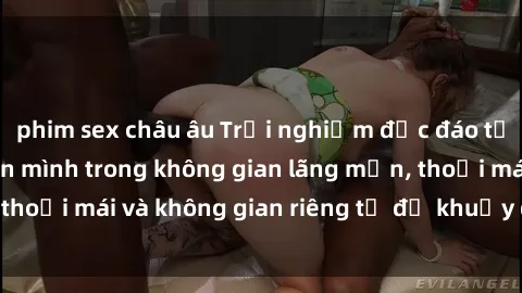 phim sex châu âu Trải nghiệm độc đáo tại sex nhà nghỉ: ẩn mình trong không gian lãng mạn, thoải mái và không gian riêng tư để khuấy động tình ái.