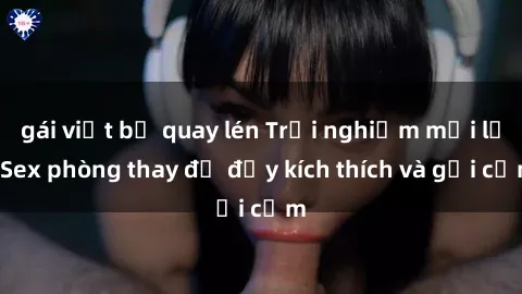 gái việt bị quay lén Trải nghiệm mới lạ: Sex phòng thay đồ đầy kích thích và gợi cảm