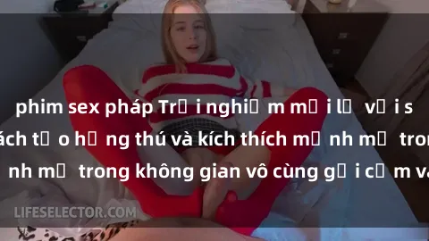 phim sex pháp Trải nghiệm mới lạ với sex phòng tắm - Cách tạo hứng thú và kích thích mạnh mẽ trong không gian vô cùng gợi cảm và lãng mạn