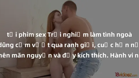 tải phim sex Trải nghiệm làm tình ngoài đường: Khi lòng dũng cảm vượt qua ranh giới, cuộc hẹn nơi công cộng trở nên mãn nguyện và đầy kích thích. Hành vi nguy hiểm, nhưng cũng tạo nên cảm giác mới mẻ