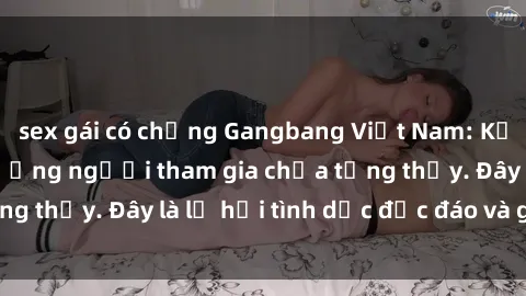 sex gái có chồng Gangbang Việt Nam: Kỷ lục mới với số lượng người tham gia chưa từng thấy. Đây là lễ hội tình dục độc đáo và gây sốc.