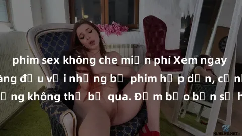 phim sex không che miễn phí Xem ngay phim sex bukkake hàng đầu với những bộ phim hấp dẫn, cảnh quay nóng bỏng không thể bỏ qua. Đảm bảo bạn sẽ hài lòng với trải nghiệm mới lạ này!