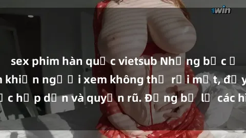 sex phim hàn quốc vietsub Những bức ảnh sexy tá gợi cảm khiến người xem không thể rời mắt, đầy sức hấp dẫn và quyến rũ. Đừng bỏ lỡ các hình ảnh nóng bỏng này!