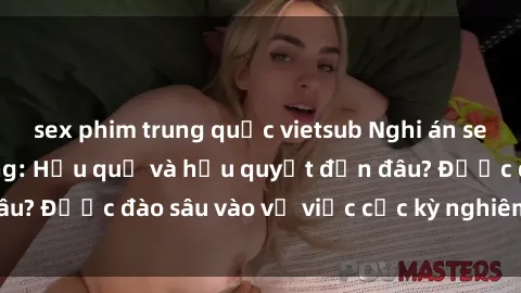 sex phim trung quốc vietsub Nghi án sex nhân viên nhà hàng: Hậu quả và hậu quyết đến đâu? Được đào sâu vào vụ việc cực kỳ nghiêm trọng này.