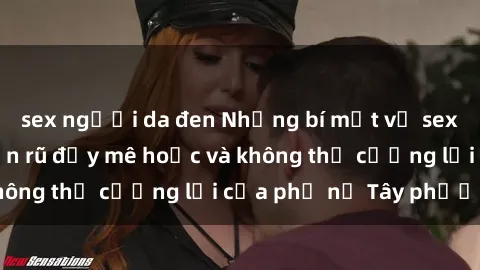 sex người da đen Những bí mật về sex gái Tây: Sự quyến rũ đầy mê hoặc và không thể cưỡng lại của phụ nữ Tây phương