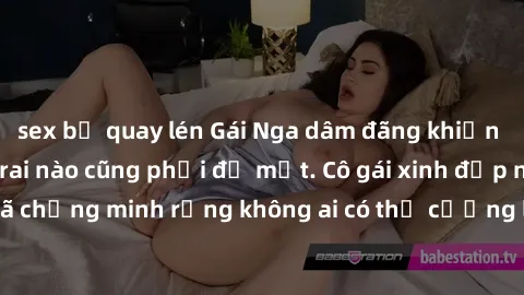 sex bị quay lén Gái Nga dâm đãng khiến tim bất cứ chàng trai nào cũng phải đỏ mặt. Cô gái xinh đẹp này đã chứng minh rằng không ai có thể cưỡng lại khi cô làm tình đắm say.
