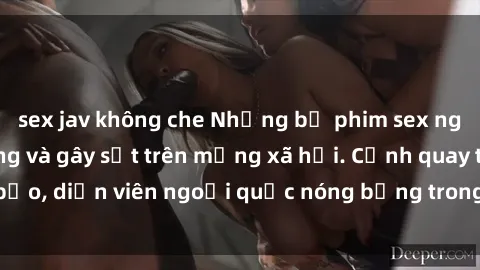 sex jav không che Những bộ phim sex ngoại quốc nổi tiếng và gây sốt trên mạng xã hội. Cảnh quay táo bạo, diễn viên ngoại quốc nóng bỏng trong các tác phẩm đỉnh cao.