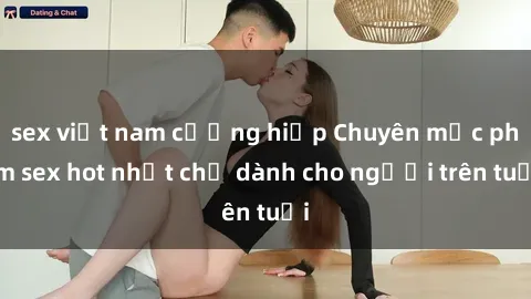 sex việt nam cưỡng hiếp Chuyên mục phim sex hot nhất chỉ dành cho người trên tuổi