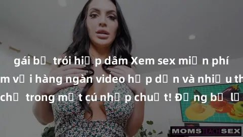 gái bị trói hiếp dâm Xem sex miễn phí: Cùng trải nghiệm với hàng ngàn video hấp dẫn và nhiều thể loại đa dạng chỉ trong một cú nhấp chuột! Đừng bỏ lỡ cơ hội thưởng thức tuyệt vời này ngay hôm nay!