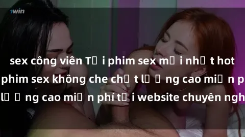 sex công viên Tải phim sex mới nhất hot nhất - Xem và tải phim sex không che chất lượng cao miễn phí tại website chuyên nghiệp.