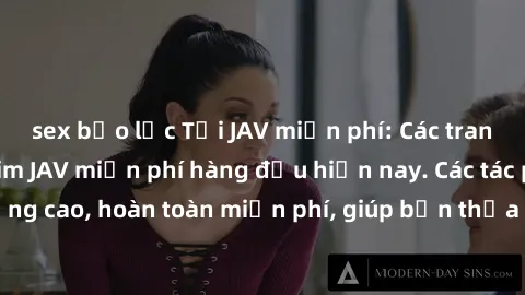 sex bạo lực Tải JAV miễn phí: Các trang web cung cấp phim JAV miễn phí hàng đầu hiện nay. Các tác phẩm chất lượng cao, hoàn toàn miễn phí, giúp bạn thỏa mãn niềm đam mê mà không tốn kém.