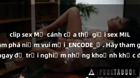 clip sex Mở cánh cửa thế giới sex MILF Việt Nam để khám phá niềm vui mới_ENCODE_. Hãy tham gia ngay để trải nghiệm những khoảnh khắc đầy kích thích và đam mê.