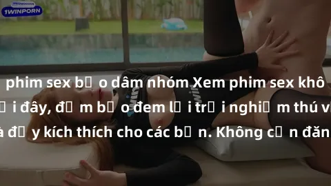 phim sex bạo dâm nhóm Xem phim sex không che miễn phí tại đây, đảm bảo đem lại trải nghiệm thú vị và đầy kích thích cho các bạn. Không cần đăng ký, hoàn toàn miễn phí.
