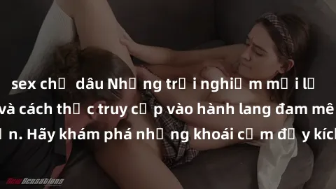 sex chị dâu Những trải nghiệm mới lạ với sex tập thể và cách thức truy cập vào hành lang đam mê của bạn. Hãy khám phá những khoái cảm đầy kích thích với tập thể hấp dẫn!