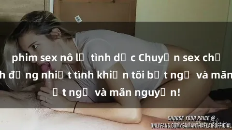 phim sex nô lệ tình dục Chuyện sex chị dâu: hành động nhiệt tình khiến tôi bất ngờ và mãn nguyện!
